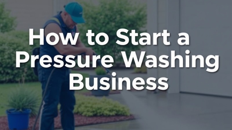 How to Start a Pressure Washing Business: A Comprehensive Guide