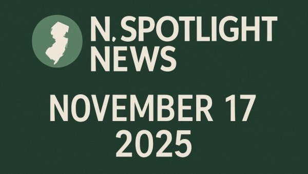 NJ Spotlight News: November 17, 2025