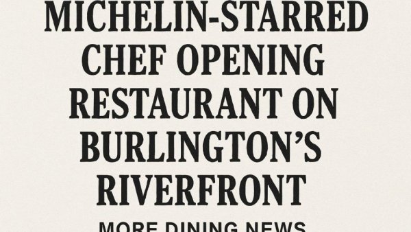 Michelin-Starred Chef Opening Restaurant on Burlington’s Riverfront; More Dining News
