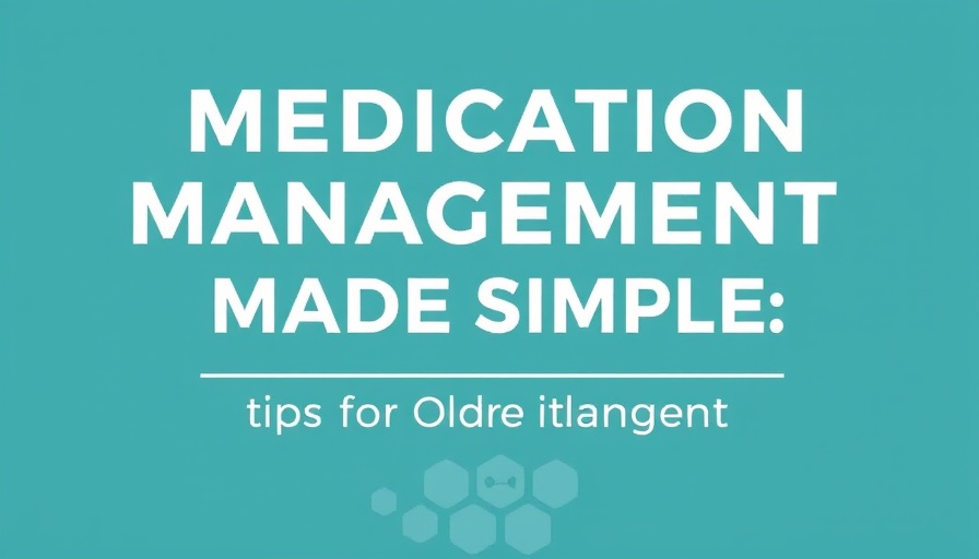 Medication Management Made Simple: Tips for Older Adults