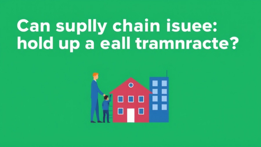 Can supply chain issues hold up a real estate transaction?