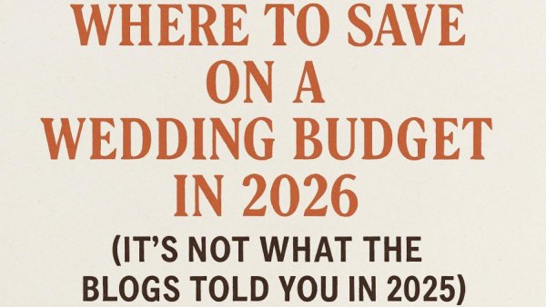 Where to Save on a Wedding Budget in 2026 (It’s Not What the Blogs Told You in 2025)