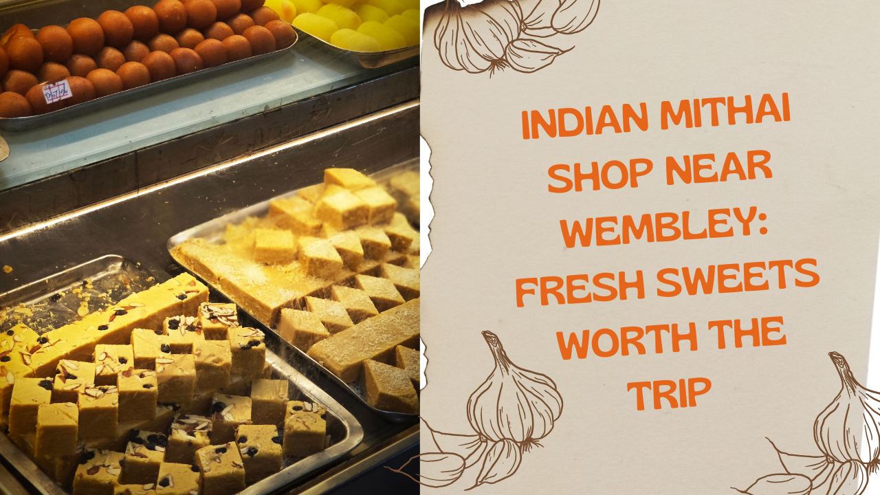 Indian Mithai Shop Near Wembley: Fresh Sweets Worth the Trip