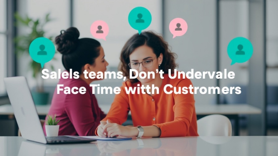 Sales Teams, Don’t Undervalue Face Time with Customers