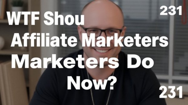 Ep. 231 - "WTF Should Affiliate Marketers Do Now?!"