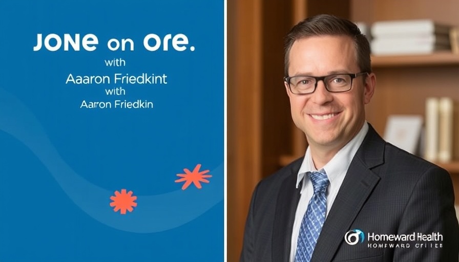 One-on-One with Aaron Friedkin, Chief Business Officer, Homeward Health
